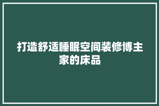 打造舒适睡眠空间装修博主家的床品