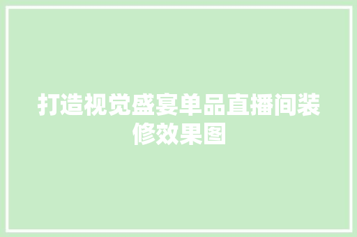 打造视觉盛宴单品直播间装修效果图