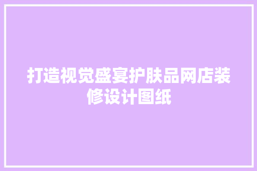 打造视觉盛宴护肤品网店装修设计图纸