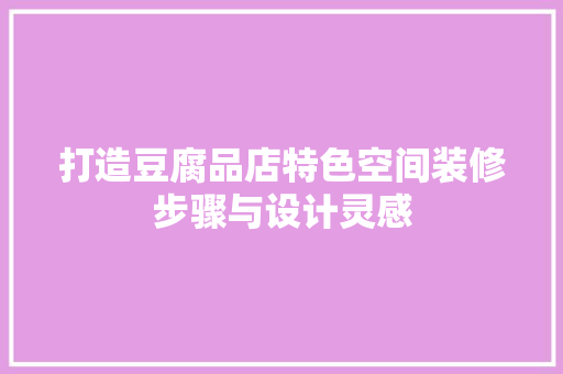 打造豆腐品店特色空间装修步骤与设计灵感