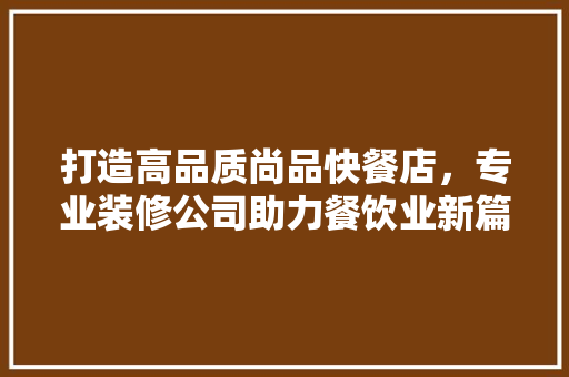 打造高品质尚品快餐店，专业装修公司助力餐饮业新篇章