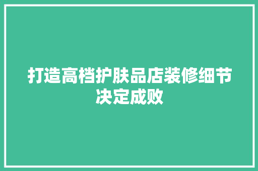 打造高档护肤品店装修细节决定成败