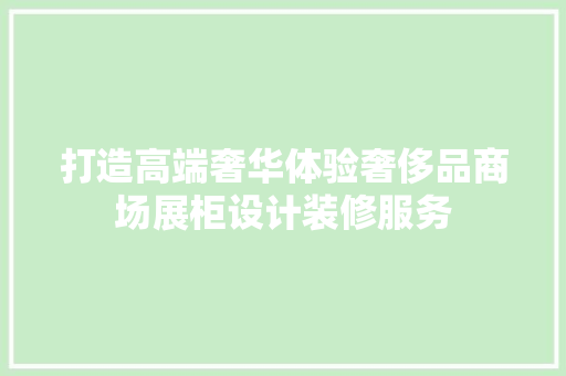 打造高端奢华体验奢侈品商场展柜设计装修服务