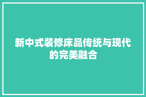新中式装修床品传统与现代的完美融合