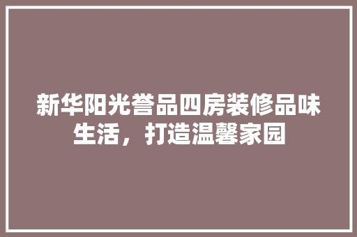 新华阳光誉品四房装修品味生活，打造温馨家园