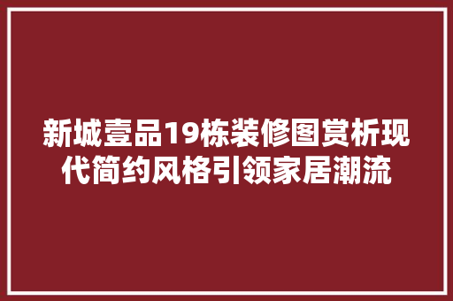 新城壹品19栋装修图赏析现代简约风格引领家居潮流