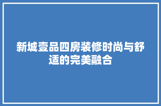 新城壹品四房装修时尚与舒适的完美融合