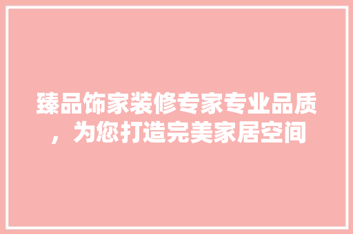臻品饰家装修专家专业品质，为您打造完美家居空间