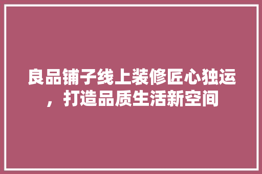 良品铺子线上装修匠心独运，打造品质生活新空间