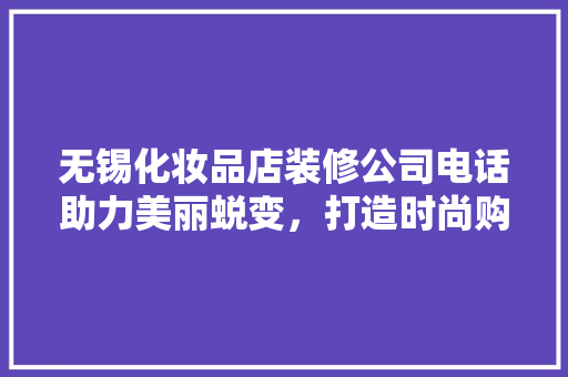 无锡化妆品店装修公司电话助力美丽蜕变，打造时尚购物空间