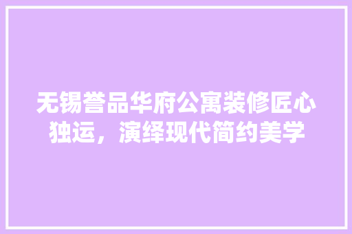 无锡誉品华府公寓装修匠心独运，演绎现代简约美学