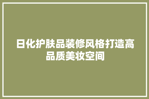 日化护肤品装修风格打造高品质美妆空间