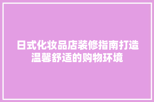 日式化妆品店装修指南打造温馨舒适的购物环境