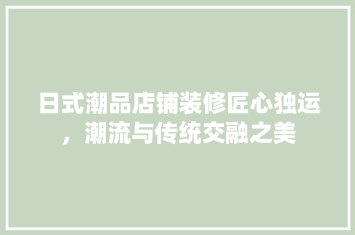 日式潮品店铺装修匠心独运，潮流与传统交融之美