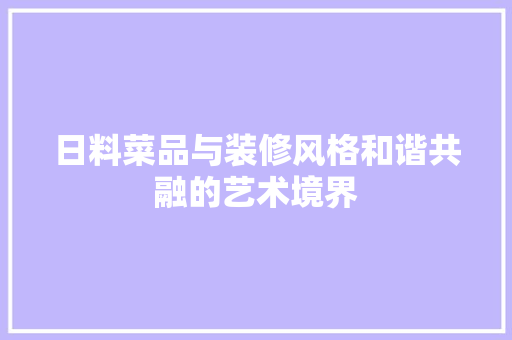 日料菜品与装修风格和谐共融的艺术境界