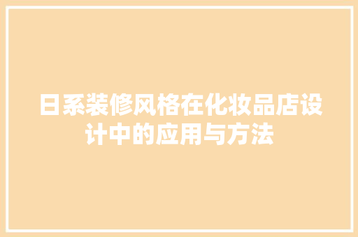 日系装修风格在化妆品店设计中的应用与方法