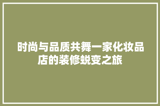 时尚与品质共舞一家化妆品店的装修蜕变之旅