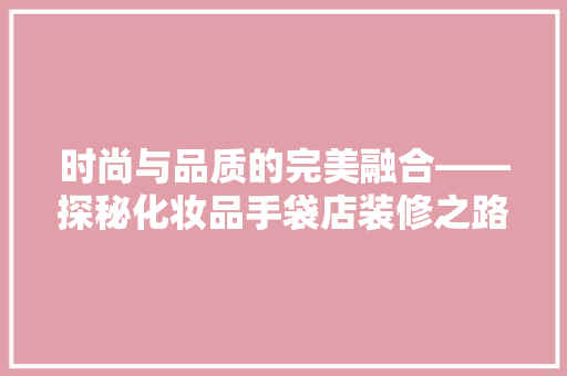 时尚与品质的完美融合——探秘化妆品手袋店装修之路