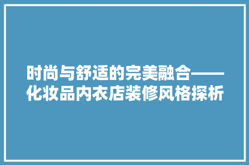 时尚与舒适的完美融合——化妆品内衣店装修风格探析