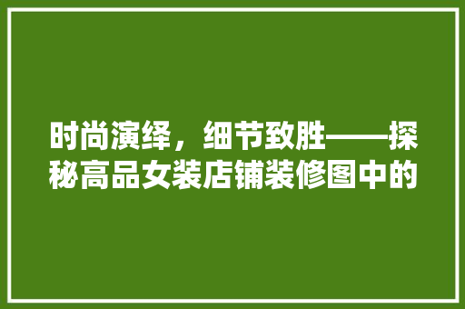 时尚演绎，细节致胜——探秘高品女装店铺装修图中的美学密码