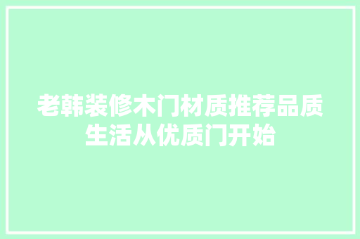 老韩装修木门材质推荐品质生活从优质门开始