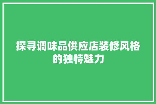 探寻调味品供应店装修风格的独特魅力