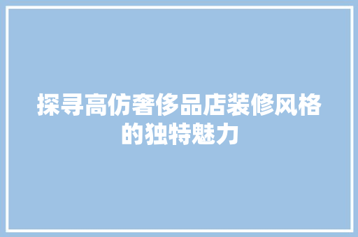 探寻高仿奢侈品店装修风格的独特魅力