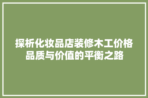 探析化妆品店装修木工价格品质与价值的平衡之路