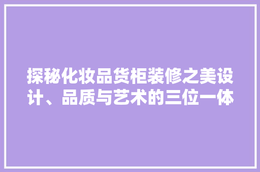 探秘化妆品货柜装修之美设计、品质与艺术的三位一体