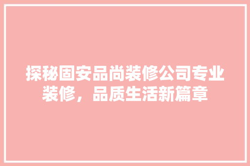 探秘固安品尚装修公司专业装修，品质生活新篇章