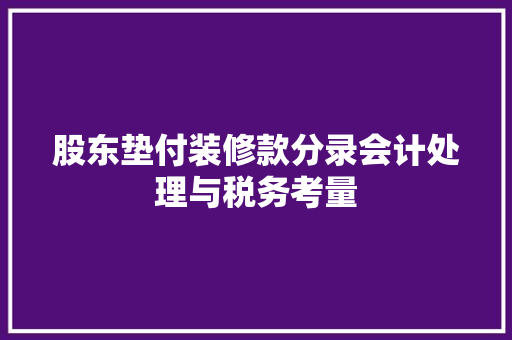 股东垫付装修款分录会计处理与税务考量