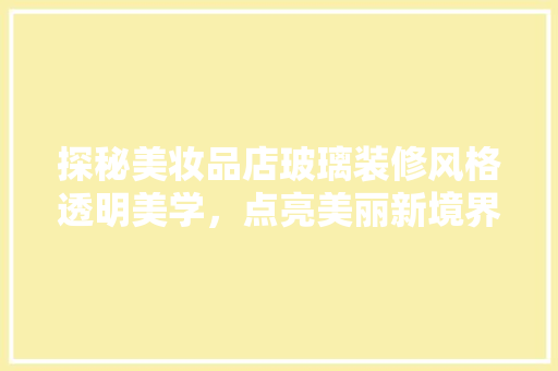 探秘美妆品店玻璃装修风格透明美学，点亮美丽新境界