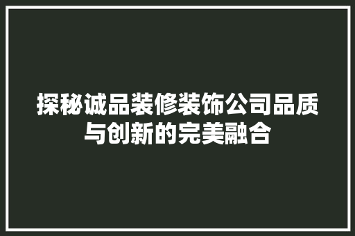 探秘诚品装修装饰公司品质与创新的完美融合