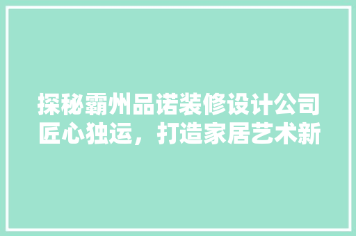 探秘霸州品诺装修设计公司匠心独运，打造家居艺术新境界
