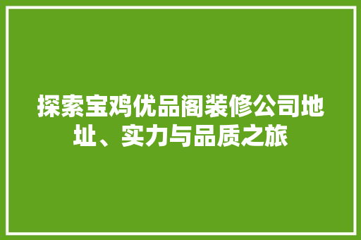 探索宝鸡优品阁装修公司地址、实力与品质之旅