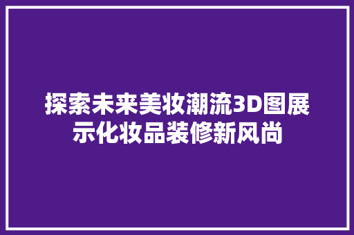 探索未来美妆潮流3D图展示化妆品装修新风尚