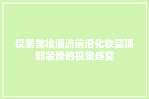 探索美妆潮流前沿化妆品顶部装修的视觉盛宴