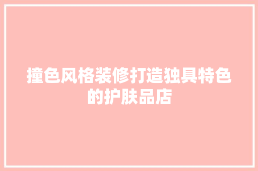 撞色风格装修打造独具特色的护肤品店
