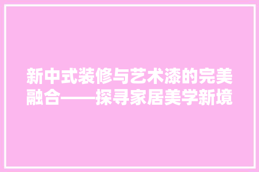 新中式装修与艺术漆的完美融合——探寻家居美学新境界