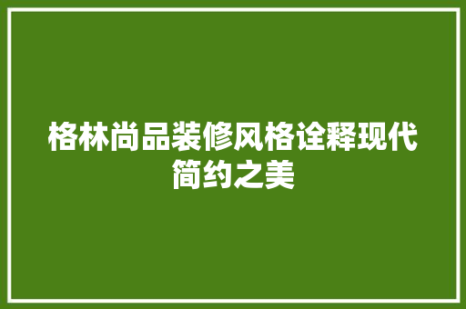 格林尚品装修风格诠释现代简约之美