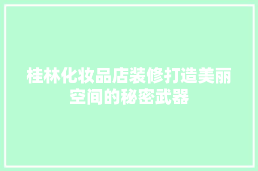 桂林化妆品店装修打造美丽空间的秘密武器