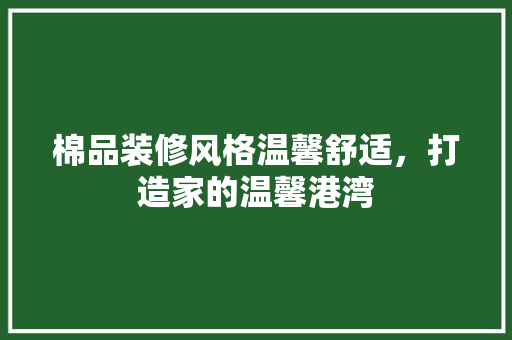 棉品装修风格温馨舒适，打造家的温馨港湾