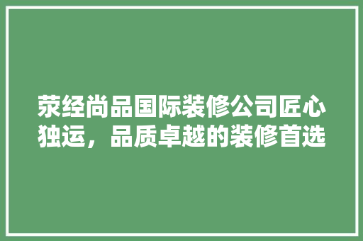 荥经尚品国际装修公司匠心独运，品质卓越的装修首选