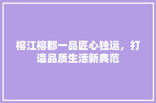 榕江榕郡一品匠心独运，打造品质生活新典范