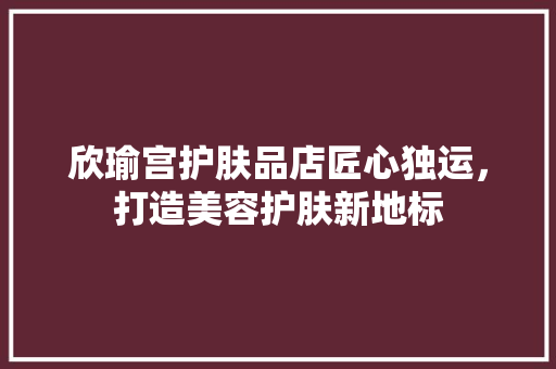 欣瑜宫护肤品店匠心独运，打造美容护肤新地标