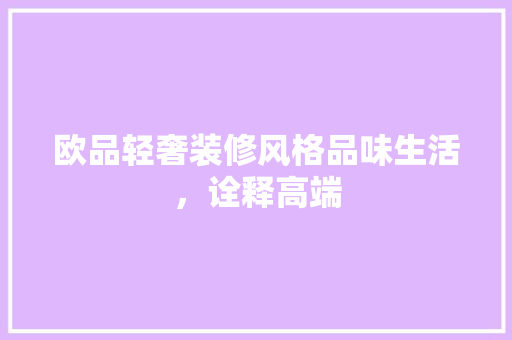 欧品轻奢装修风格品味生活，诠释高端