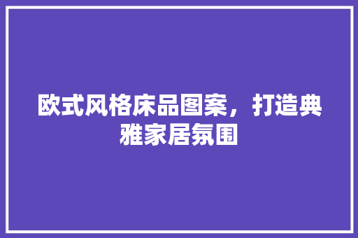 欧式风格床品图案，打造典雅家居氛围
