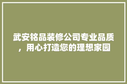 武安铭品装修公司专业品质，用心打造您的理想家园