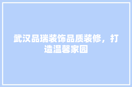武汉品瑞装饰品质装修，打造温馨家园