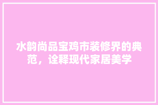 水韵尚品宝鸡市装修界的典范，诠释现代家居美学